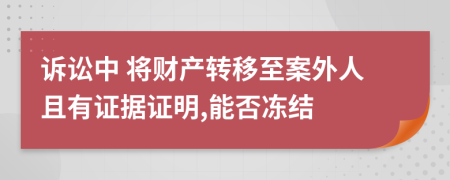 诉讼中 将财产转移至案外人且有证据证明,能否冻结