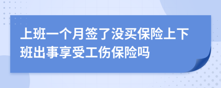 上班一个月签了没买保险上下班出事享受工伤保险吗