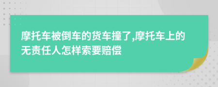 摩托车被倒车的货车撞了,摩托车上的无责任人怎样索要赔偿