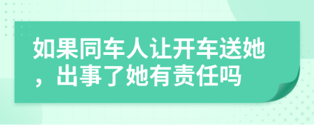 如果同车人让开车送她，出事了她有责任吗