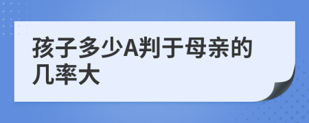 孩子多少A判于母亲的几率大