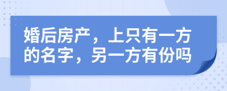 婚后房产，上只有一方的名字，另一方有份吗