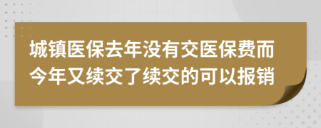 城镇医保去年没有交医保费而今年又续交了续交的可以报销