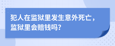 犯人在监狱里发生意外死亡，监狱里会赔钱吗？