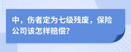 中，伤者定为七级残废，保险公司该怎样赔偿？