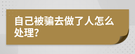 自己被骗去做了人怎么处理？