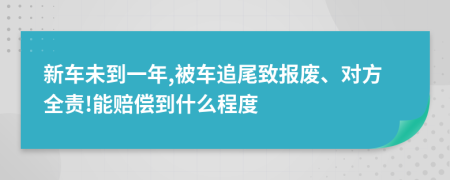 新车未到一年,被车追尾致报废、对方全责!能赔偿到什么程度