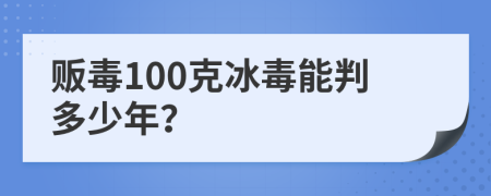 贩毒100克冰毒能判多少年？