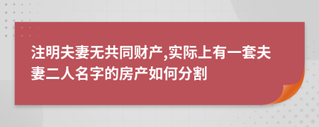 注明夫妻无共同财产,实际上有一套夫妻二人名字的房产如何分割