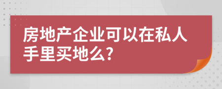 房地产企业可以在私人手里买地么?