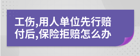 工伤,用人单位先行赔付后,保险拒赔怎么办