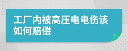 工厂内被高压电电伤该如何赔偿