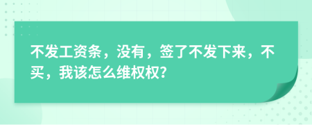 不发工资条，没有，签了不发下来，不买，我该怎么维权权？