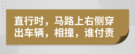 直行时，马路上右侧穿出车辆，相撞，谁付责