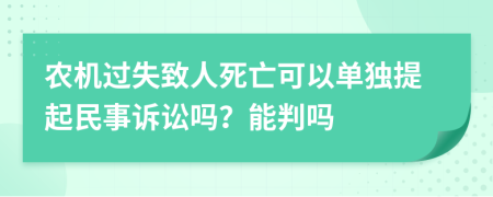 农机过失致人死亡可以单独提起民事诉讼吗？能判吗