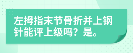 左拇指末节骨折并上钢针能评上级吗？是。