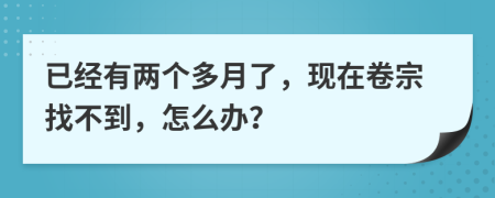 已经有两个多月了，现在卷宗找不到，怎么办？