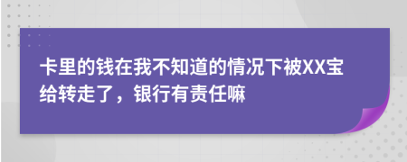 卡里的钱在我不知道的情况下被XX宝给转走了，银行有责任嘛