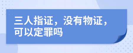 三人指证，没有物证，可以定罪吗