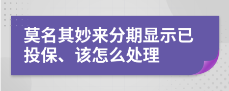 莫名其妙来分期显示已投保、该怎么处理