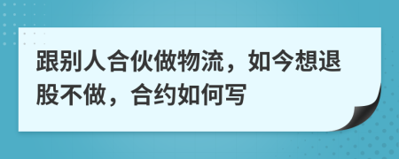 跟别人合伙做物流，如今想退股不做，合约如何写