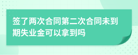 签了两次合同第二次合同未到期失业金可以拿到吗