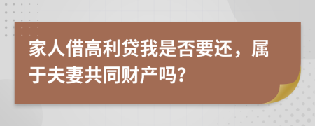 家人借高利贷我是否要还，属于夫妻共同财产吗？