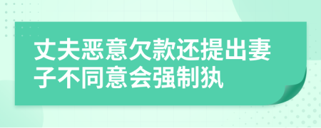 丈夫恶意欠款还提出妻子不同意会强制犱