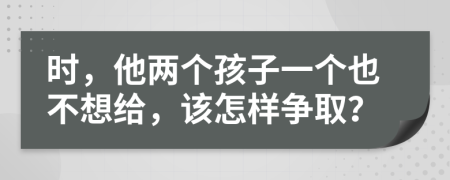 时，他两个孩子一个也不想给，该怎样争取？