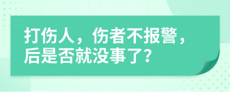 打伤人，伤者不报警，后是否就没事了？