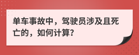 单车事故中，驾驶员涉及且死亡的，如何计算？