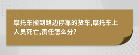 摩托车撞到路边停靠的货车,摩托车上人员死亡,责任怎么分?