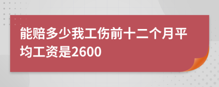能赔多少我工伤前十二个月平均工资是2600