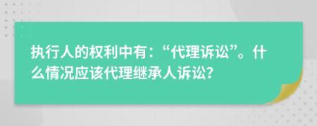 执行人的权利中有：“代理诉讼”。什么情况应该代理继承人诉讼？