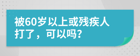 被60岁以上或残疾人打了，可以吗？