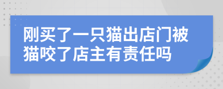 刚买了一只猫出店门被猫咬了店主有责任吗