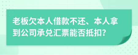 老板欠本人借款不还、本人拿到公司承兑汇票能否抵扣？