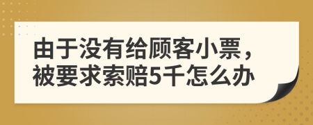 由于没有给顾客小票，被要求索赔5千怎么办