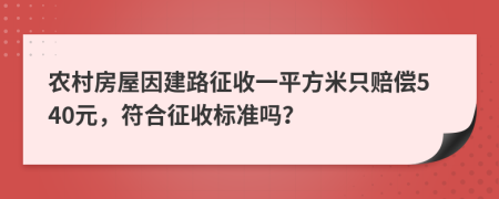 农村房屋因建路征收一平方米只赔偿540元，符合征收标准吗？