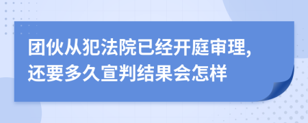 团伙从犯法院已经开庭审理,还要多久宣判结果会怎样