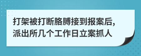 打架被打断胳膊接到报案后,派出所几个工作日立案抓人
