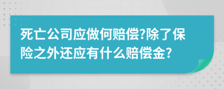 死亡公司应做何赔偿?除了保险之外还应有什么赔偿金?