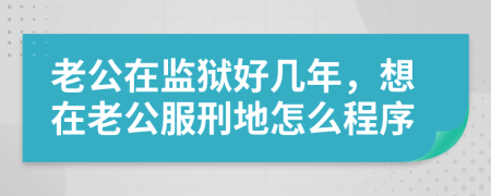 老公在监狱好几年，想在老公服刑地怎么程序