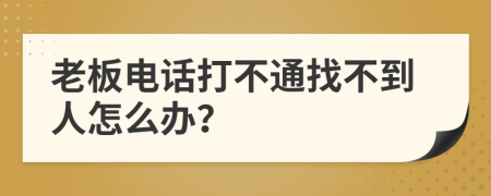 老板电话打不通找不到人怎么办？