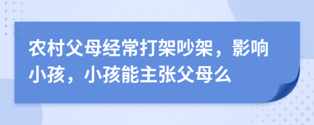 农村父母经常打架吵架，影响小孩，小孩能主张父母么