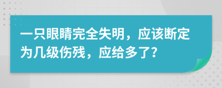 一只眼睛完全失明，应该断定为几级伤残，应给多了？