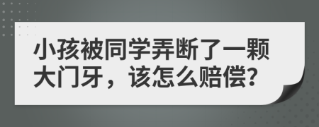 小孩被同学弄断了一颗大门牙，该怎么赔偿？