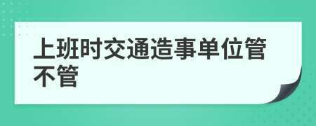 上班时交通造事单位管不管