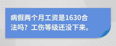 病假两个月工资是1630合法吗？工伤等级还没下来。