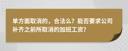 单方面取消的，合法么？能否要求公司补齐之前所取消的加班工资？